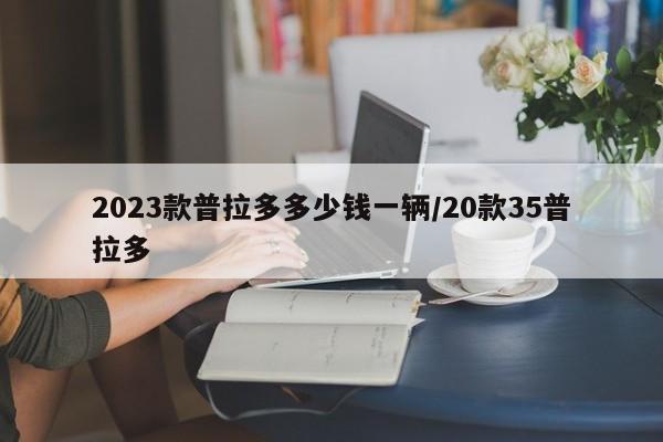 2023款普拉多多少钱一辆/20款35普拉多