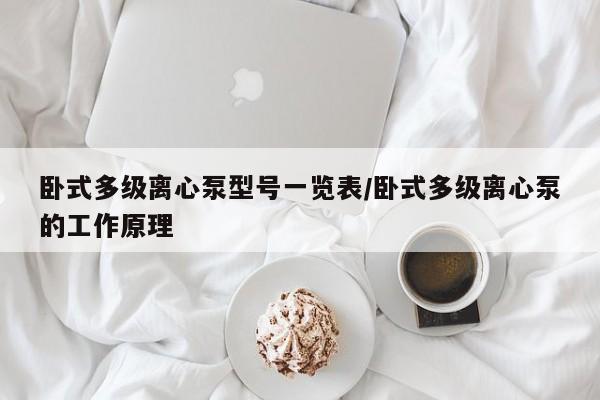 卧式多级离心泵型号一览表/卧式多级离心泵的工作原理