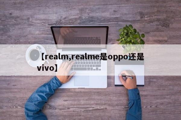 【realm,realme是oppo还是vivo】