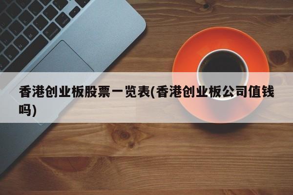 香港创业板股票一览表(香港创业板公司值钱吗)