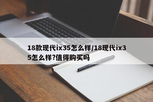 18款现代ix35怎么样/18现代ix35怎么样?值得购买吗