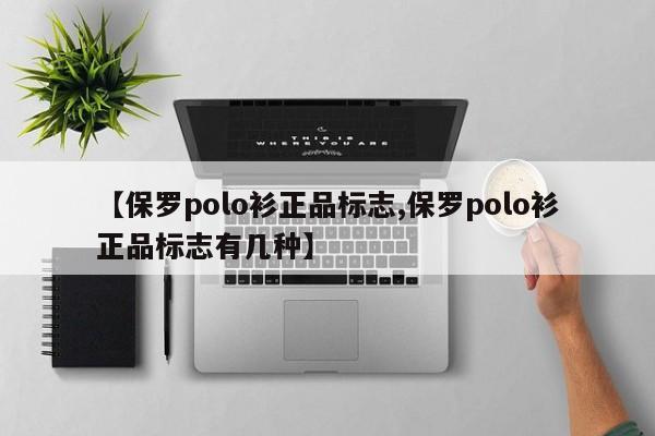 【保罗polo衫正品标志,保罗polo衫正品标志有几种】