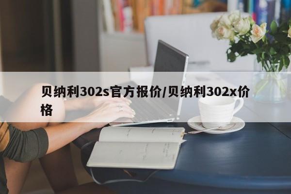 贝纳利302s官方报价/贝纳利302x价格