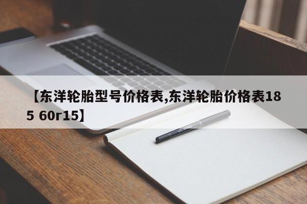【东洋轮胎型号价格表,东洋轮胎价格表185 60r15】