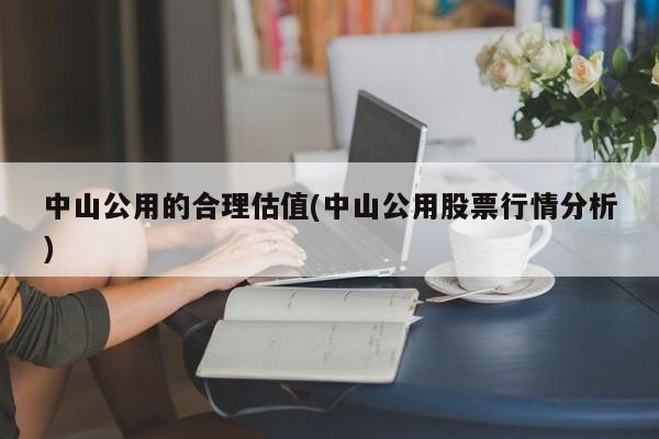 中山公用的合理估值(中山公用股票行情分析)