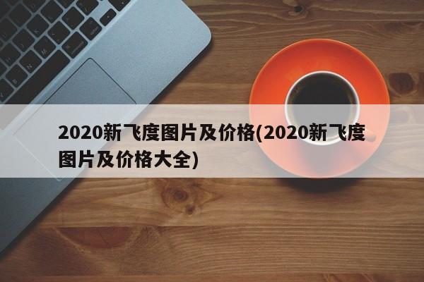 2020新飞度图片及价格(2020新飞度图片及价格大全)