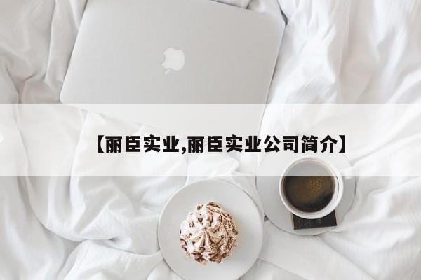 【丽臣实业,丽臣实业公司简介】
