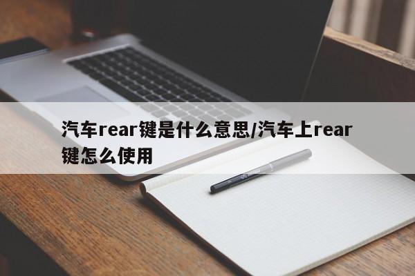 汽车rear键是什么意思/汽车上rear键怎么使用