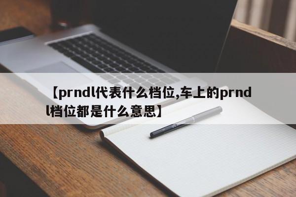【prndl代表什么档位,车上的prndl档位都是什么意思】