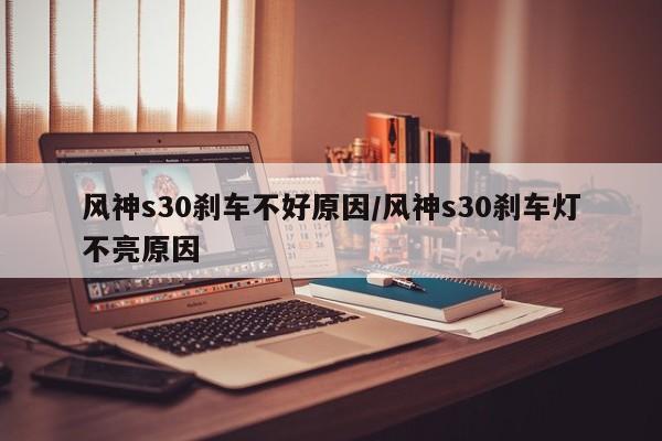风神s30刹车不好原因/风神s30刹车灯不亮原因