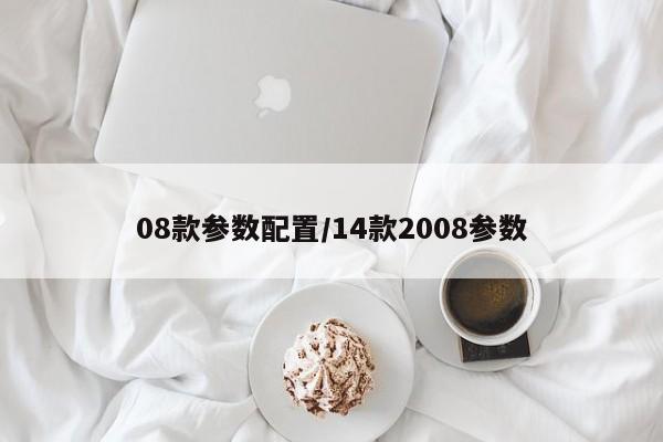 08款参数配置/14款2008参数