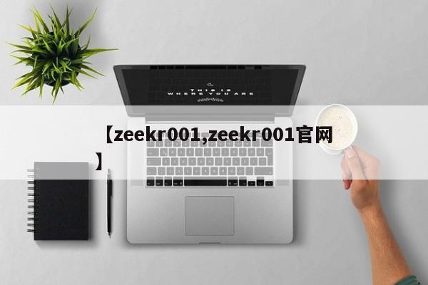 【zeekr001,zeekr001官网】