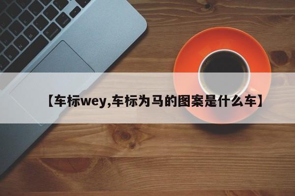 【车标wey,车标为马的图案是什么车】