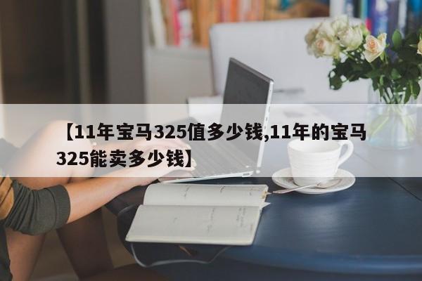 【11年宝马325值多少钱,11年的宝马325能卖多少钱】