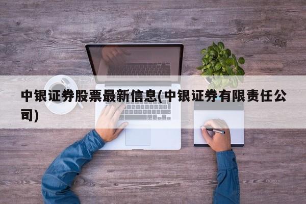 中银证券股票最新信息(中银证券有限责任公司)
