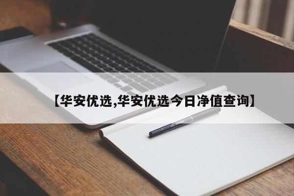 【华安优选,华安优选今日净值查询】