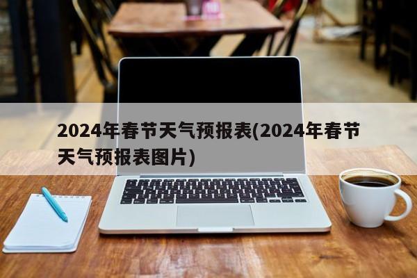 2024年春节天气预报表(2024年春节天气预报表图片)