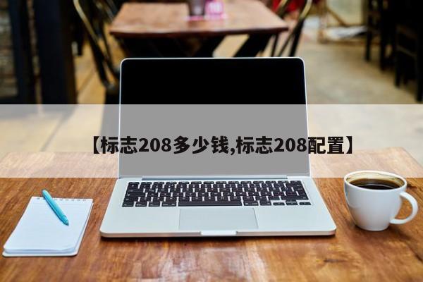 【标志208多少钱,标志208配置】