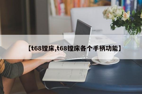 【t68镗床,t68镗床各个手柄功能】