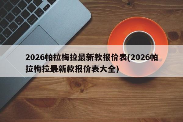 2026帕拉梅拉最新款报价表(2026帕拉梅拉最新款报价表大全)