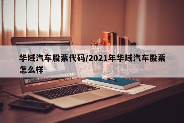 华域汽车股票代码/2021年华域汽车股票怎么样