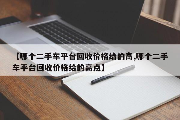 【哪个二手车平台回收价格给的高,哪个二手车平台回收价格给的高点】