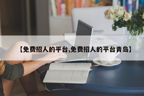 【免费招人的平台,免费招人的平台青岛】