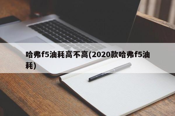 哈弗f5油耗高不高(2020款哈弗f5油耗)