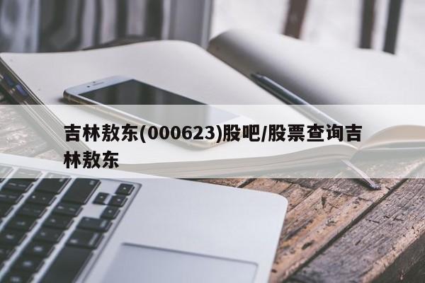 吉林敖东(000623)股吧/股票查询吉林敖东