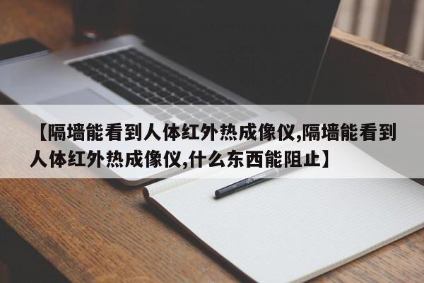 【隔墙能看到人体红外热成像仪,隔墙能看到人体红外热成像仪,什么东西能阻止】